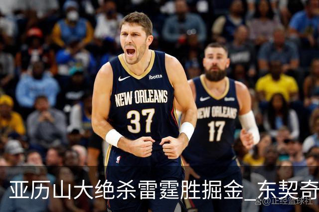亚历山大绝杀雷霆胜掘金 东契奇三双率队取胜